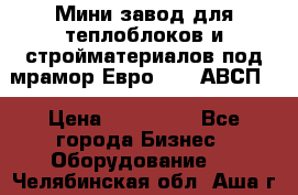 Мини завод для теплоблоков и стройматериалов под мрамор Евро-1000(АВСП) › Цена ­ 550 000 - Все города Бизнес » Оборудование   . Челябинская обл.,Аша г.